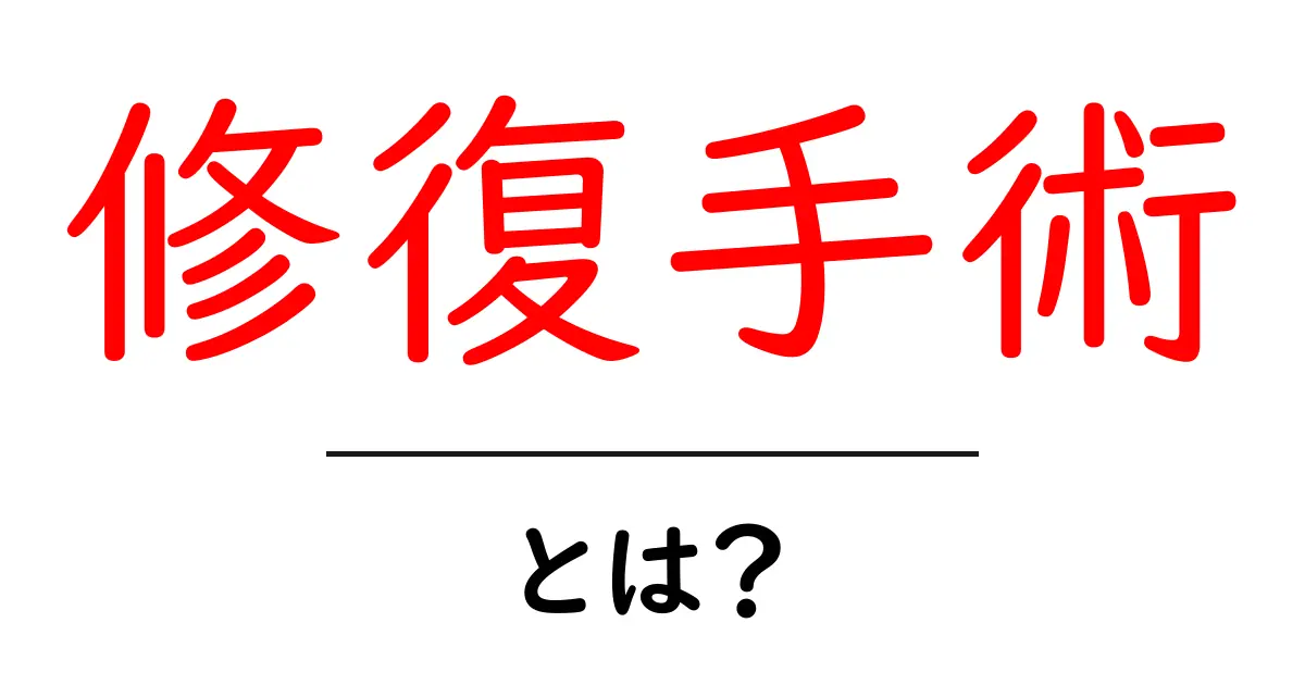 修復手術とは?効果とメリットをわかりやすく解説共起語・同意語も併せて解説!