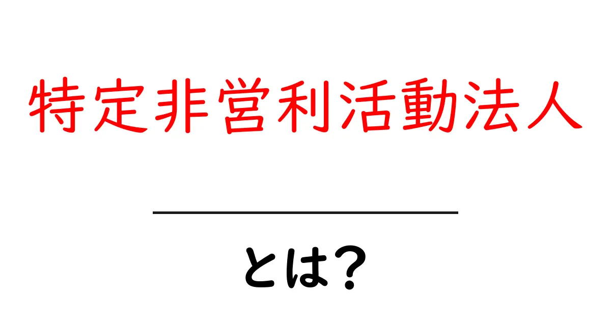 特定非営利活動法人とは?その活動や意義をわかりやすく解説共起語・同意語も併せて解説!