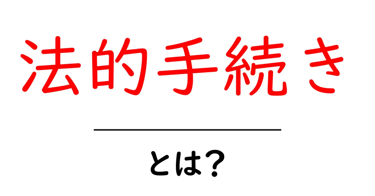 法的手続きとは？知っておくべき基本と流れを解説！共起語・同意語も併せて解説！