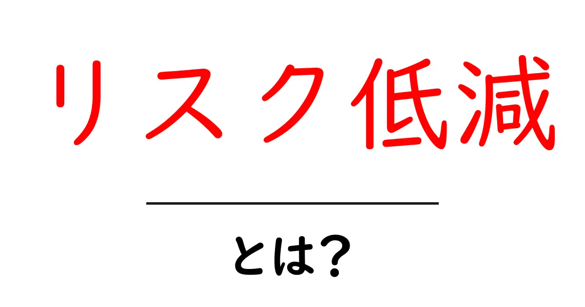 リスク低減とは?リスクを減らして安心な生活を手に入れよう共起語・同意語も併せて解説!