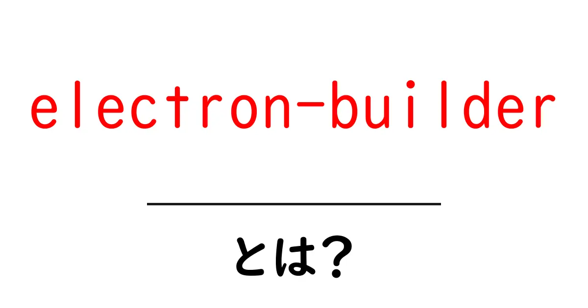 初心者でもわかる!electron-builderとは?アプリ開発を簡単にするツールの魅力とは共起語・同意語も併せて解説!