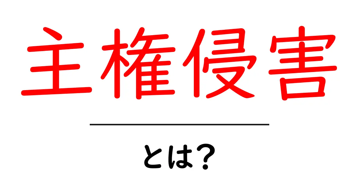 主権侵害とは？その意味と影響をわかりやすく解説！共起語・同意語も併せて解説！