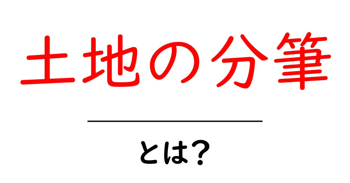 土地の分筆とは?分かりやすく解説します!共起語・同意語も併せて解説!