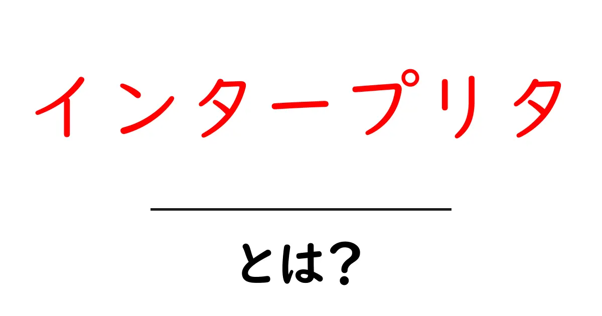 インタープリタとは?プログラミングを支える重要な存在共起語・同意語も併せて解説!