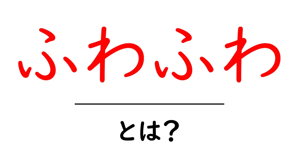 「ふわふわ」ってどんな意味?知っておきたい基本情報共起語・同意語も併せて解説!
