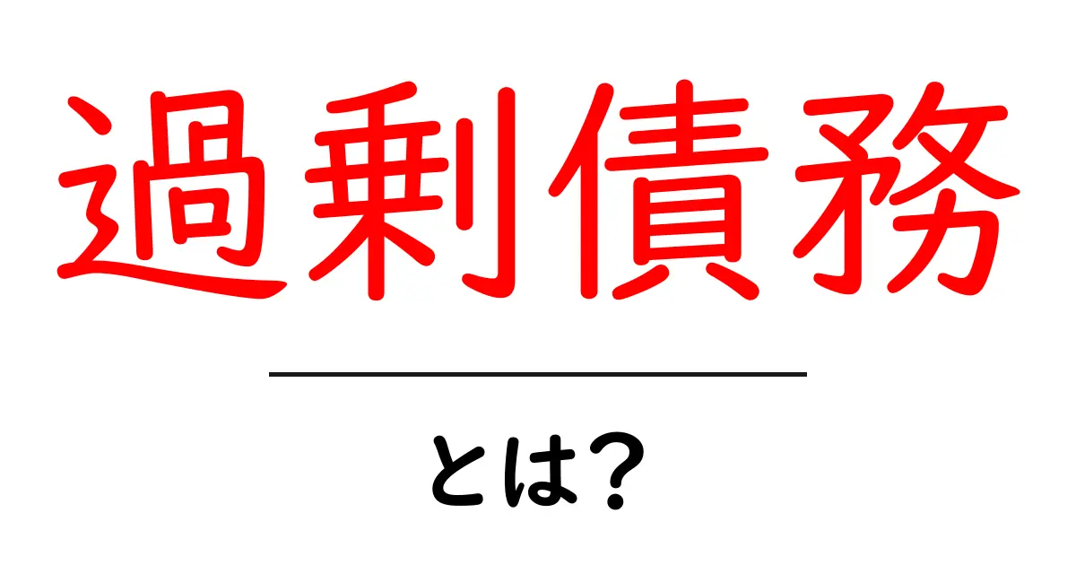過剰債務とは?その危険性と解決策をわかりやすく解説!共起語・同意語も併せて解説!