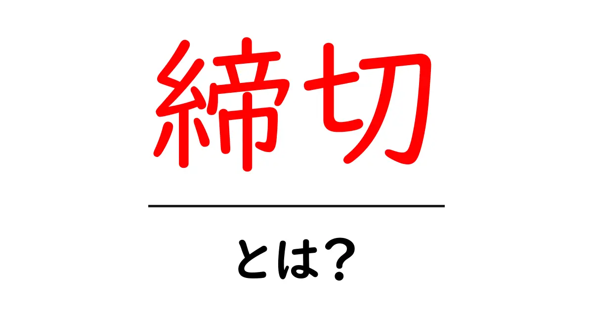 「締切」とは?わかりやすく解説!共起語・同意語も併せて解説!