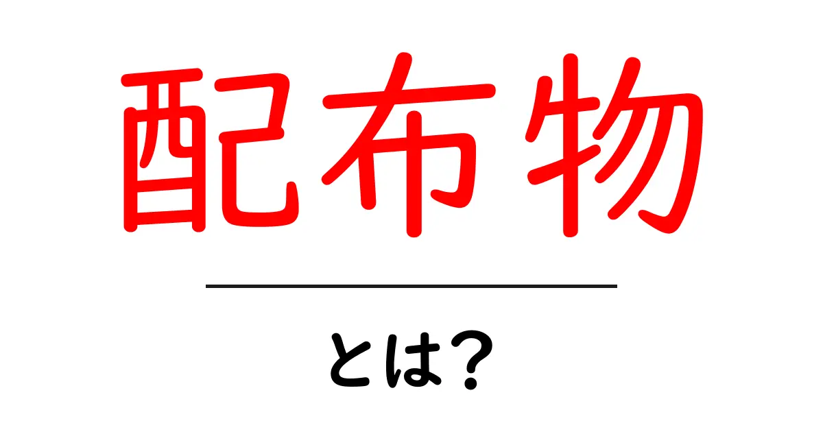 配布物とは?手軽に使える資料やアイテムのことを解説!共起語・同意語も併せて解説!