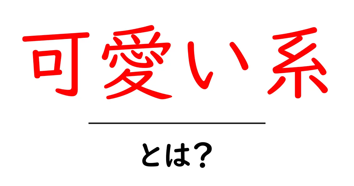 可愛い系とは?その魅力と特徴を徹底解説!共起語・同意語も併せて解説!