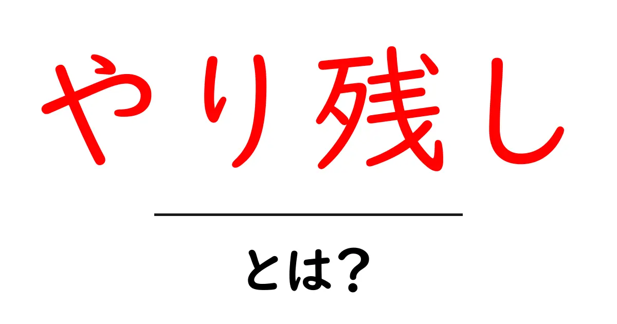 「やり残し」とは？日常生活での意味と対処法を解説！共起語・同意語も併せて解説！