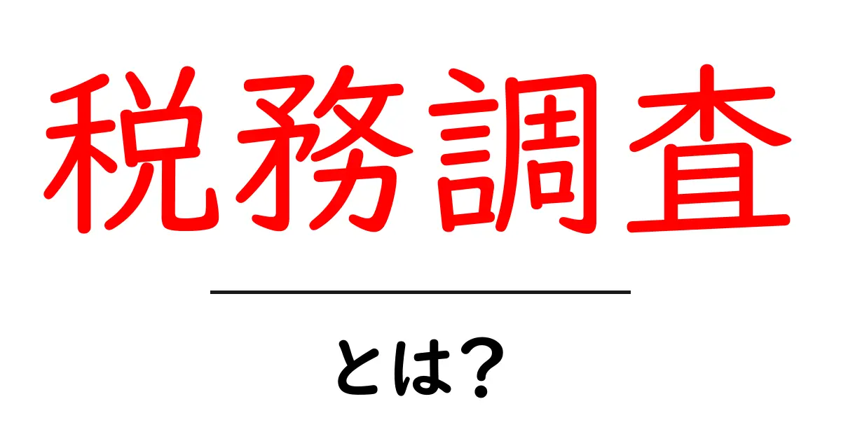 税務調査とは?知っておきたい基本とその目的共起語・同意語も併せて解説!