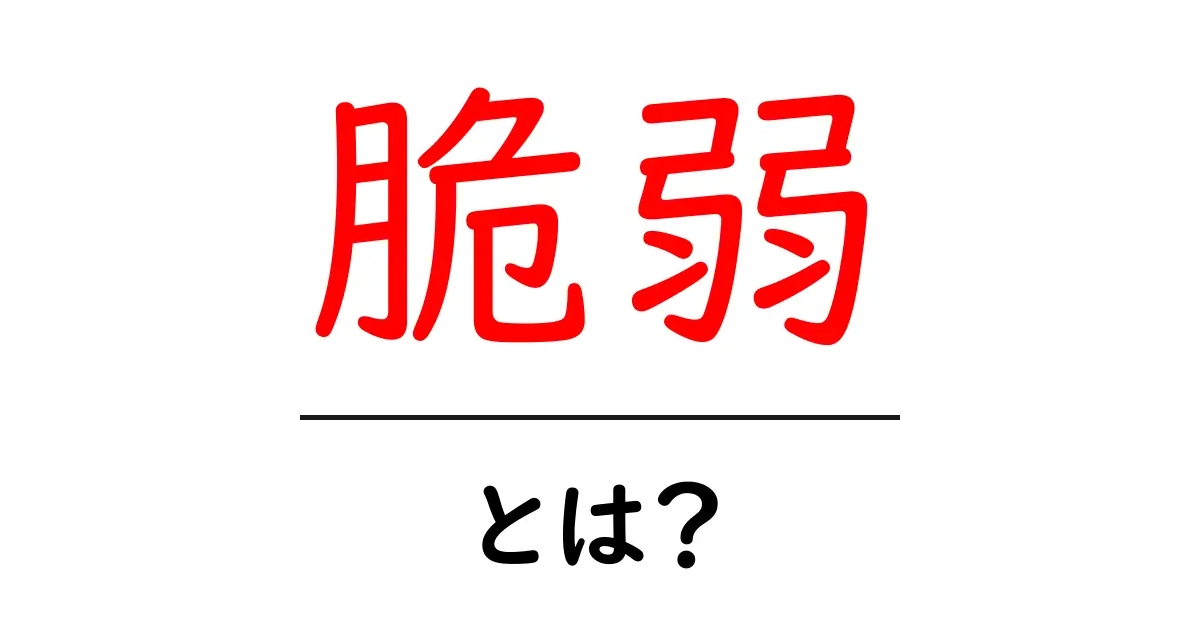 「脆弱」とは？日常生活での具体例やその意味を解説共起語・同意語も併せて解説！