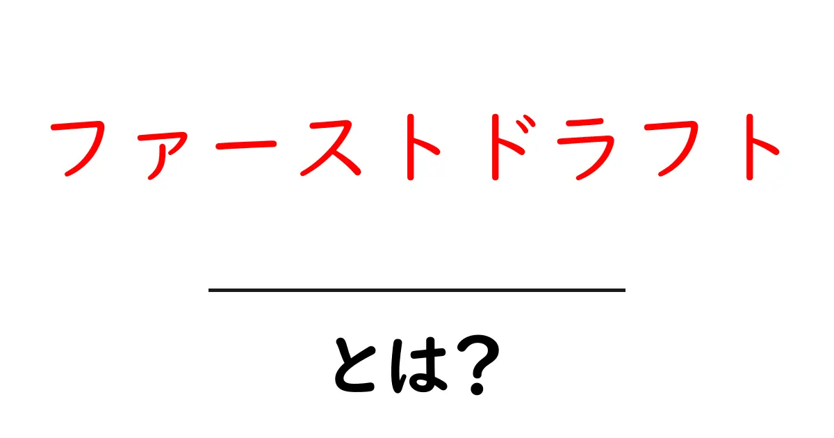 ファーストドラフトとは?初心者でもわかる意味と重要性共起語・同意語も併せて解説!