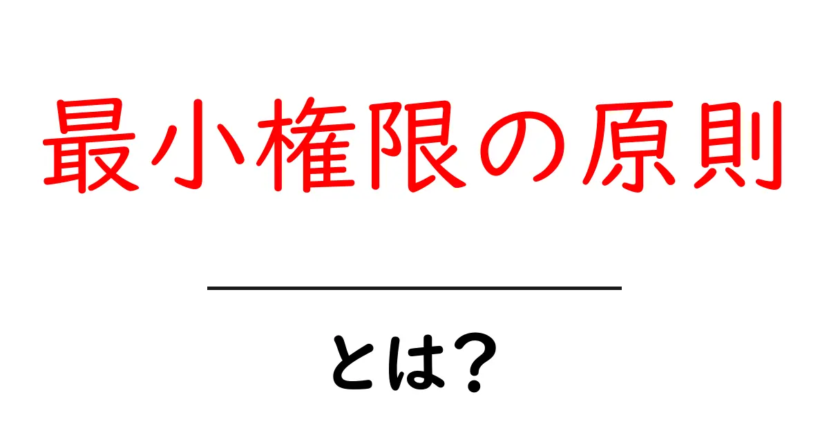 最小権限の原則とは?セキュリティを守るための基本ルールをわかりやすく解説!共起語・同意語も併せて解説!