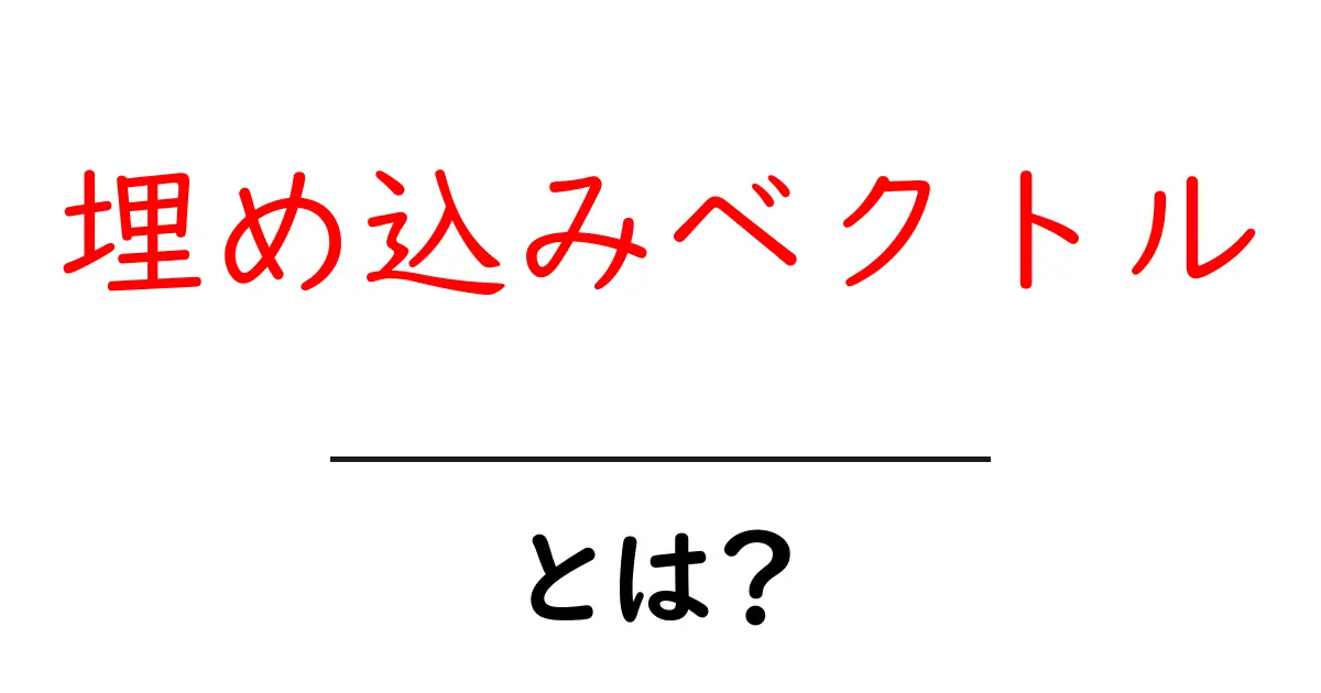 埋め込みベクトルとは?初心者でも分かる解説共起語・同意語も併せて解説!