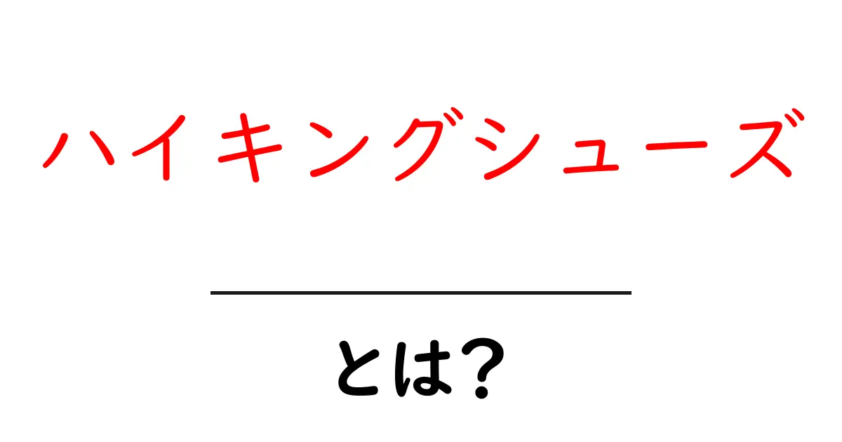 ハイキングシューズとは?初心者にピッタリの選び方ガイド共起語・同意語も併せて解説!
