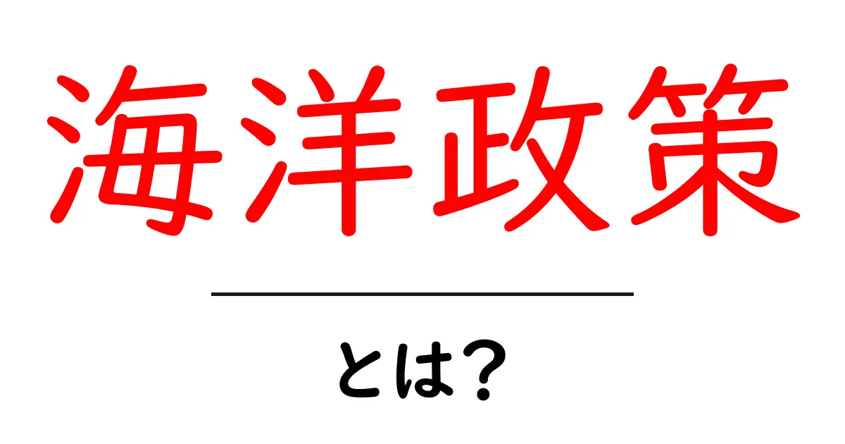 海洋政策とは？その重要性と私たちの生活への影響を学ぼう！共起語・同意語も併せて解説！