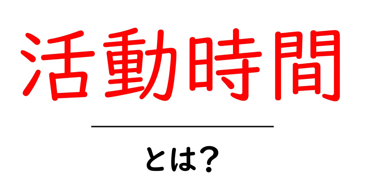 活動時間とは?それが私たちに与える影響について考えよう共起語・同意語も併せて解説!