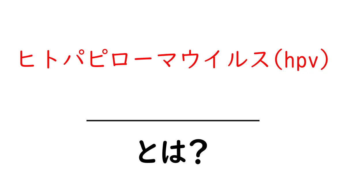 ヒトパピローマウイルス(hpv)とは？原因や感染経路、予防法を解説！共起語・同意語も併せて解説！