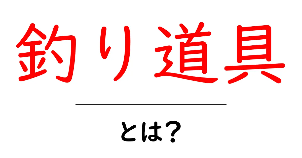 釣り道具とは？初心者にもわかる基本と種類を解説！共起語・同意語も併せて解説！