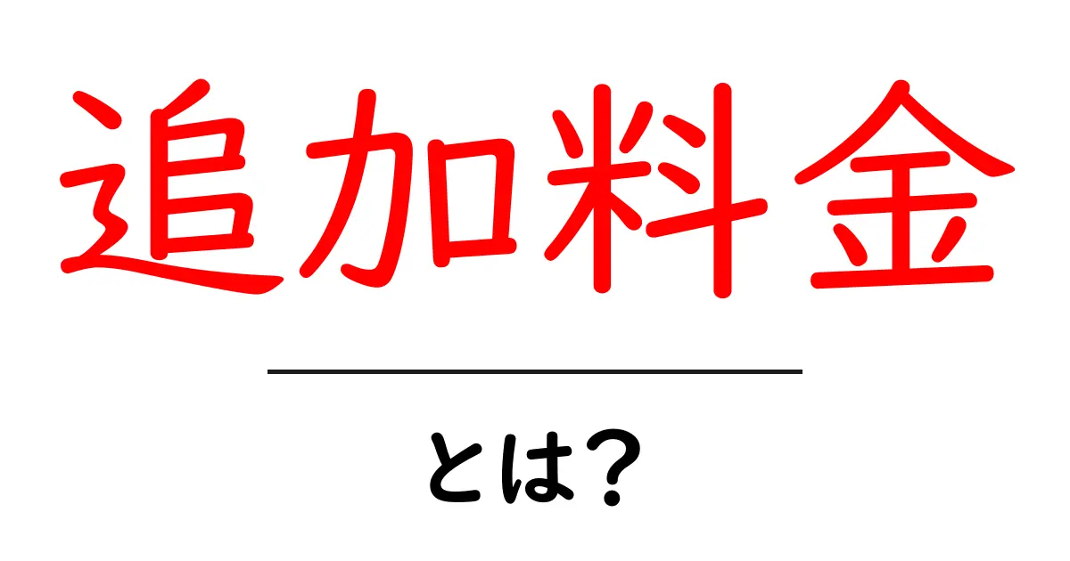 追加料金とは?意外と知らないその仕組みと注意点共起語・同意語も併せて解説!