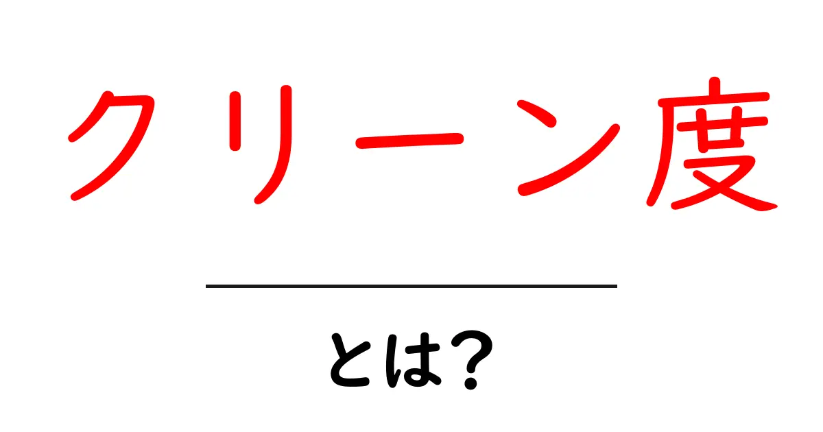 クリーン度とは?私たちの生活に与える影響と重要性共起語・同意語も併せて解説!