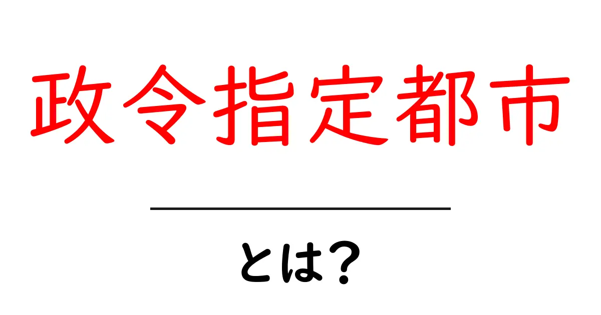政令指定都市とは?日本の主要都市を解説!共起語・同意語も併せて解説!