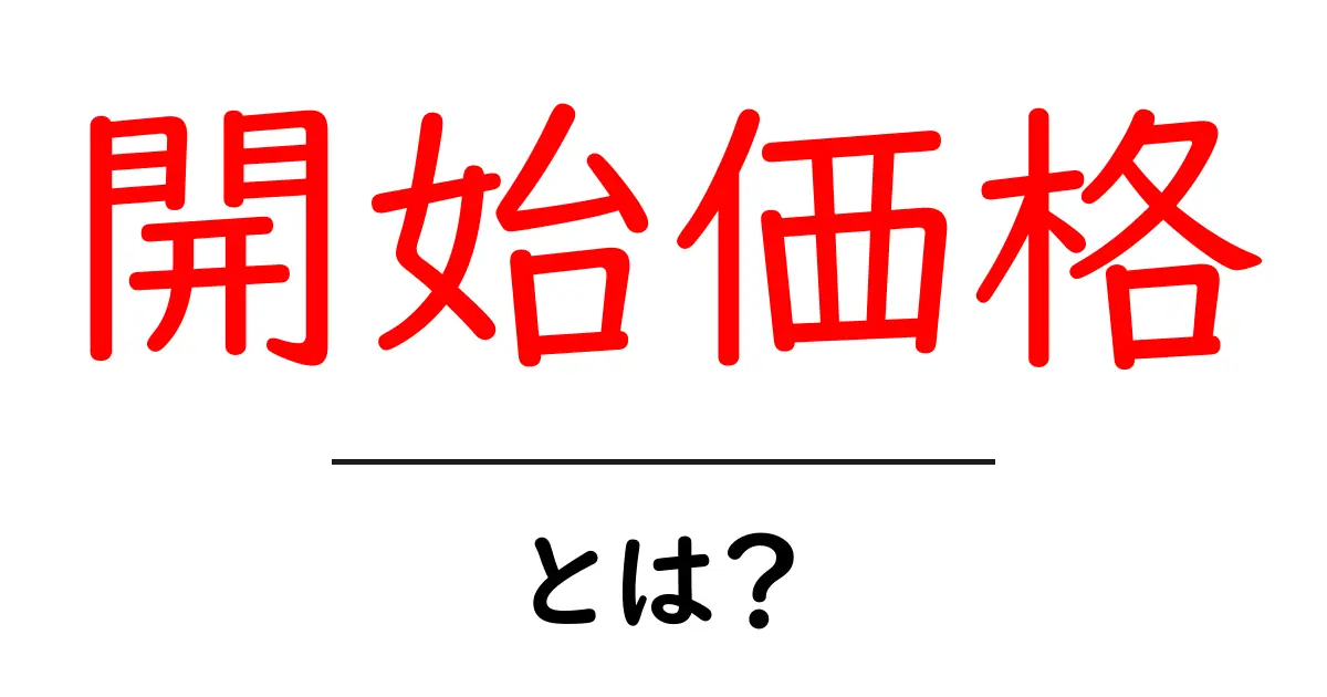 開始価格とは?知っておきたい基本とその重要性共起語・同意語も併せて解説!