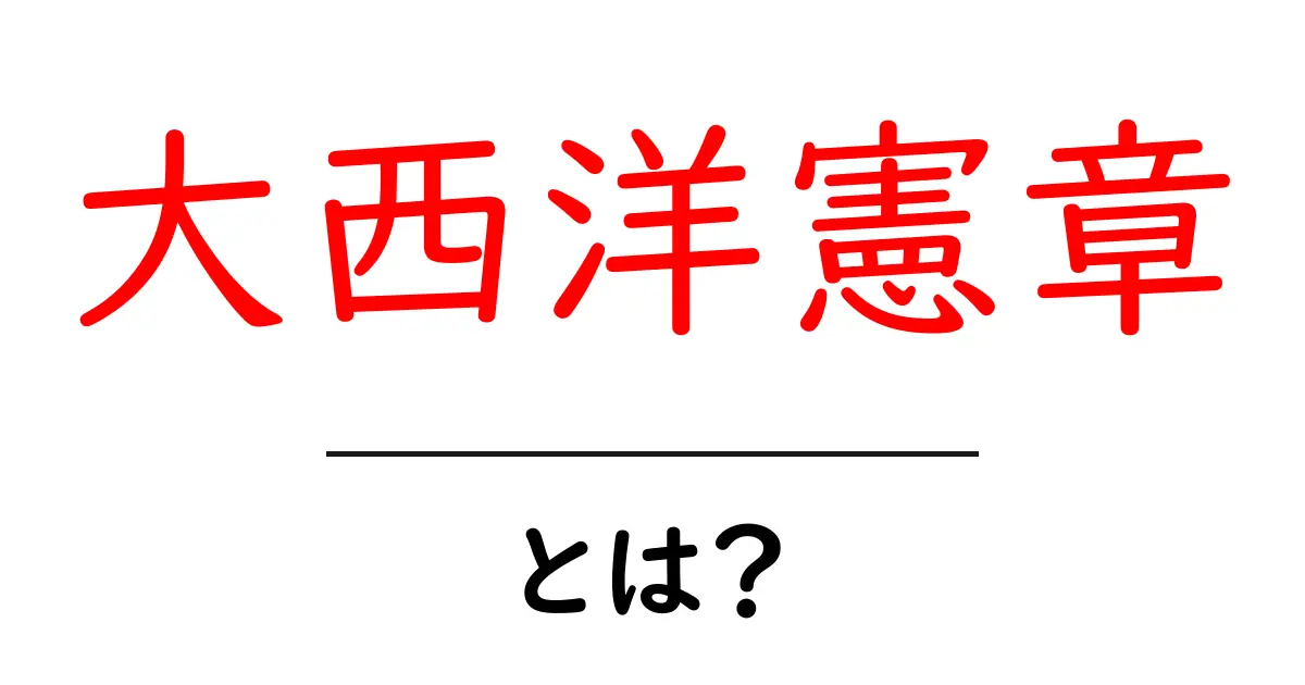 大西洋憲章とは？歴史と重要性をわかりやすく解説！共起語・同意語も併せて解説！
