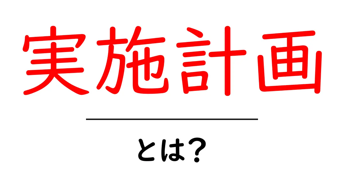 実施計画とは?成功するための基本的な考え方を解説!共起語・同意語も併せて解説!