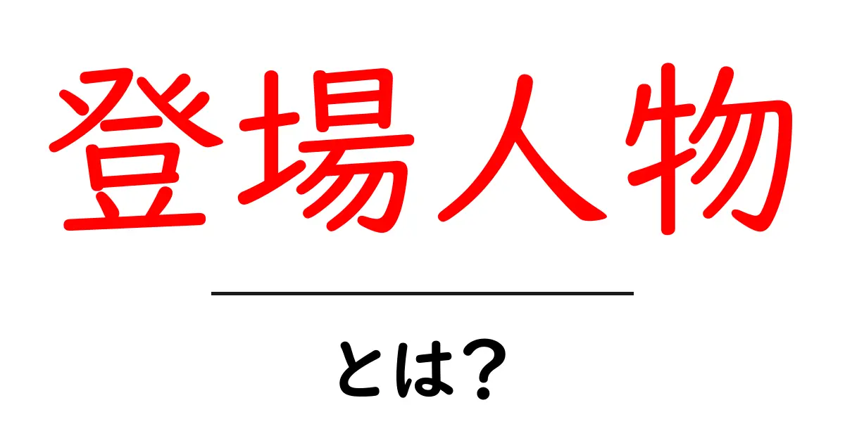 登場人物とは？その役割や重要性を徹底解説共起語・同意語も併せて解説！