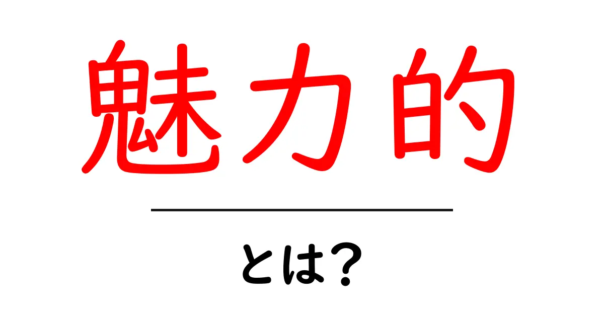 「魅力的」とは？その定義と私たちの生活への影響共起語・同意語も併せて解説！
