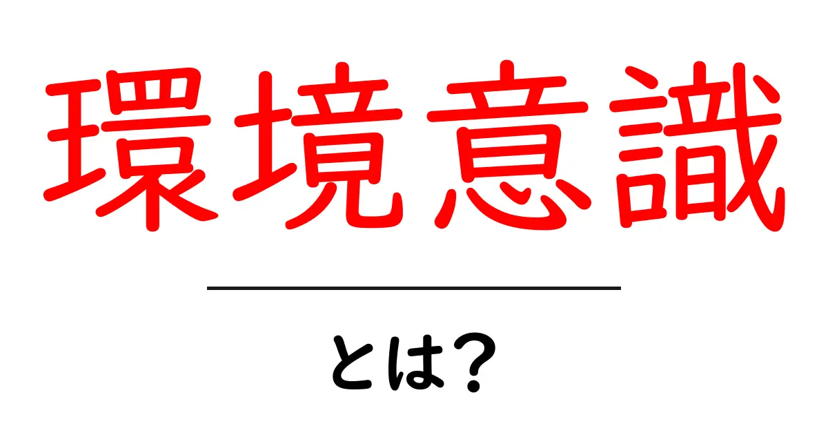 環境意識とは何か?私たちの未来を守るために知っておくべきこと共起語・同意語も併せて解説!