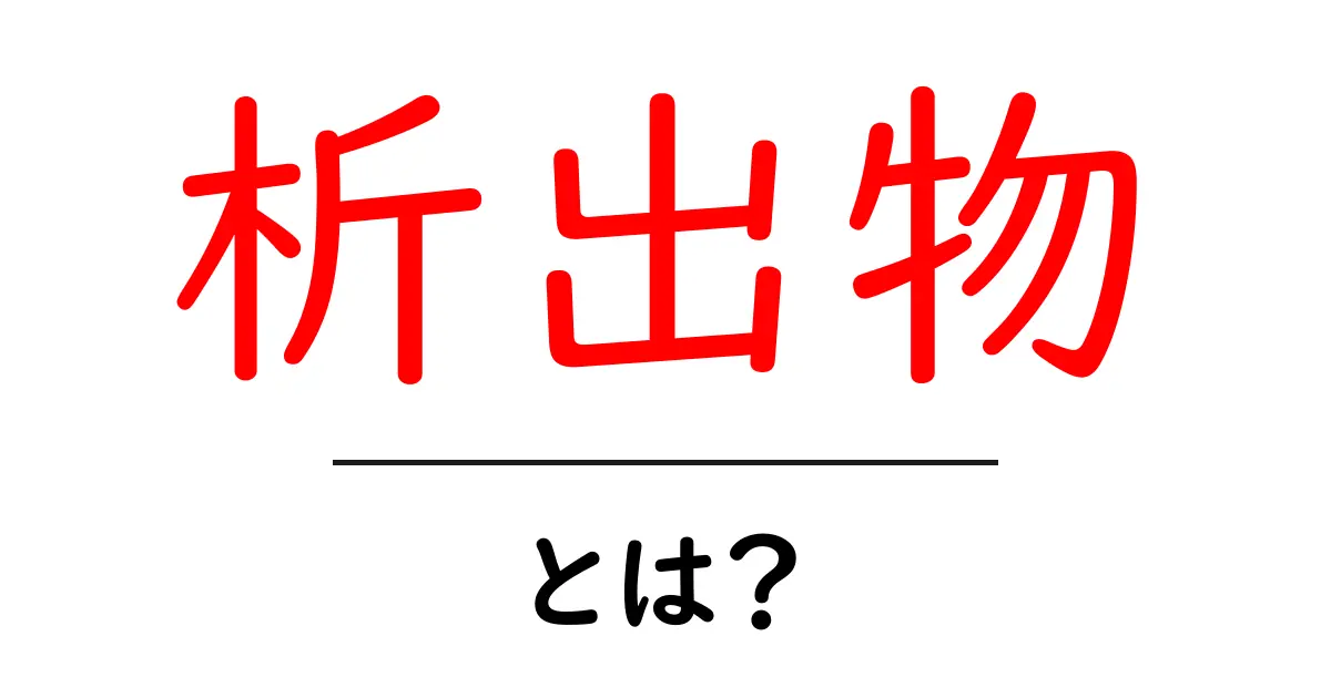 析出物とは?知られざる自然現象を簡単解説!共起語・同意語も併せて解説!