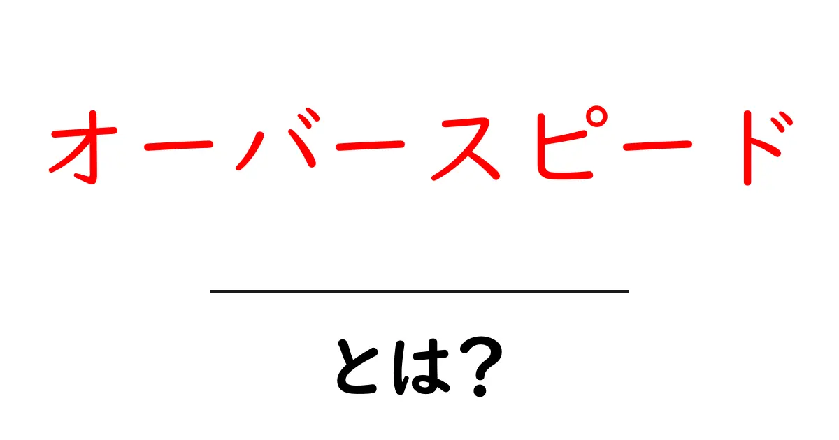 オーバースピードとは?その意味と影響をわかりやすく解説!共起語・同意語も併せて解説!