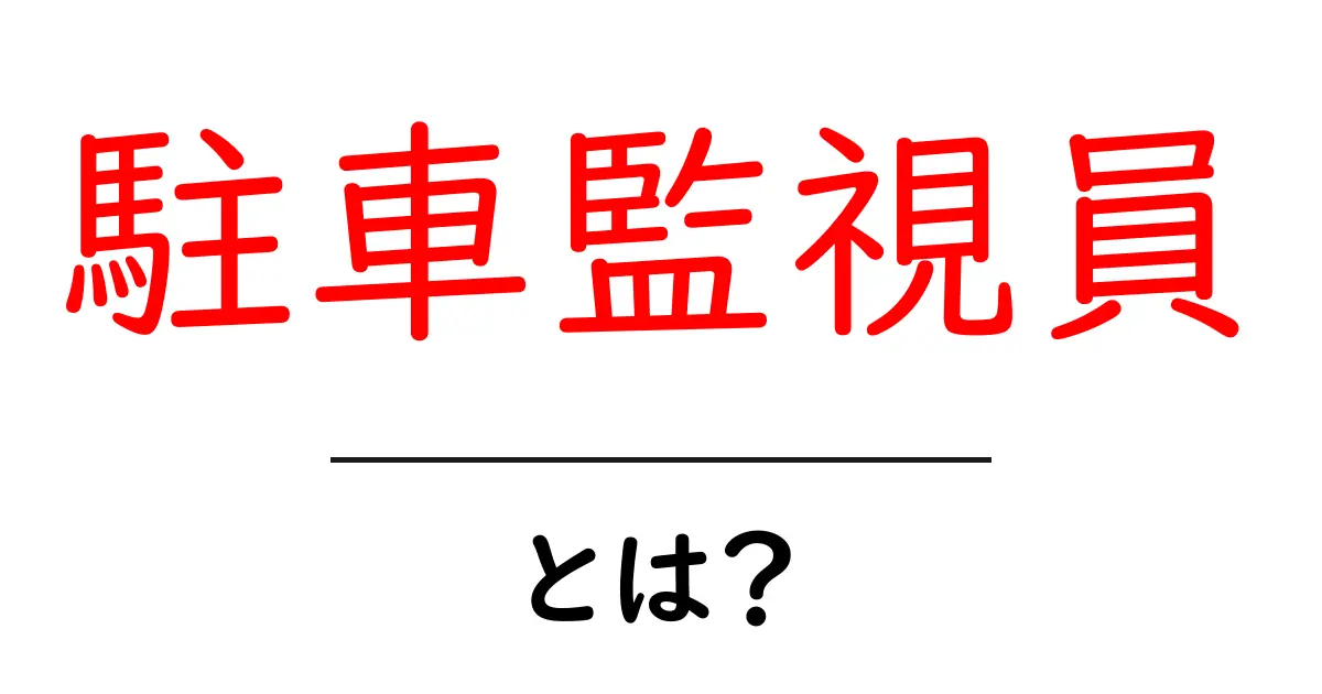 駐車監視員とは?その役割と重要性を解説!共起語・同意語も併せて解説!