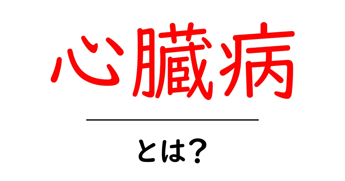 心臓病とは?原因や治療法をわかりやすく解説共起語・同意語も併せて解説!