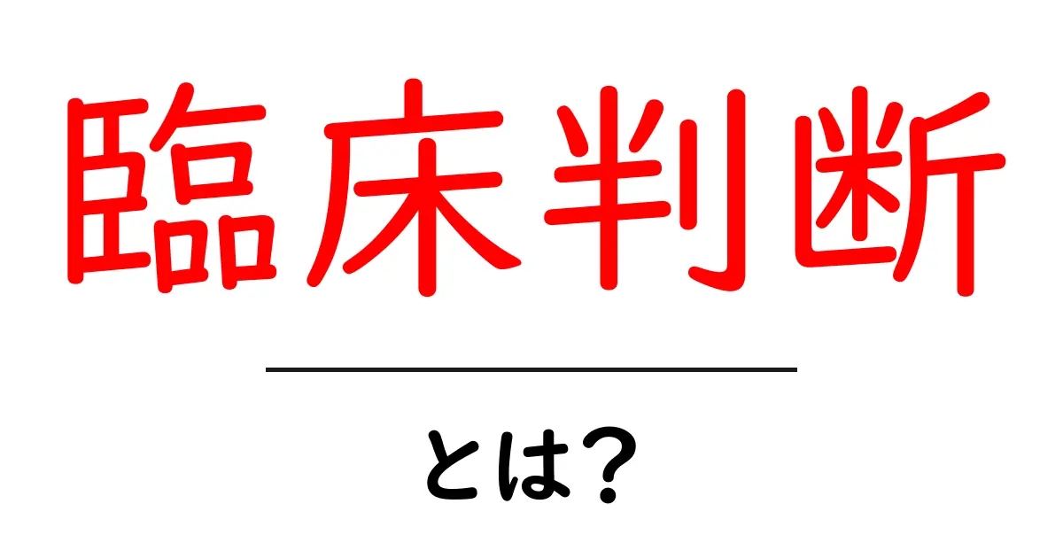 臨床判断とは?医療現場での重要な判断力を解説共起語・同意語も併せて解説!