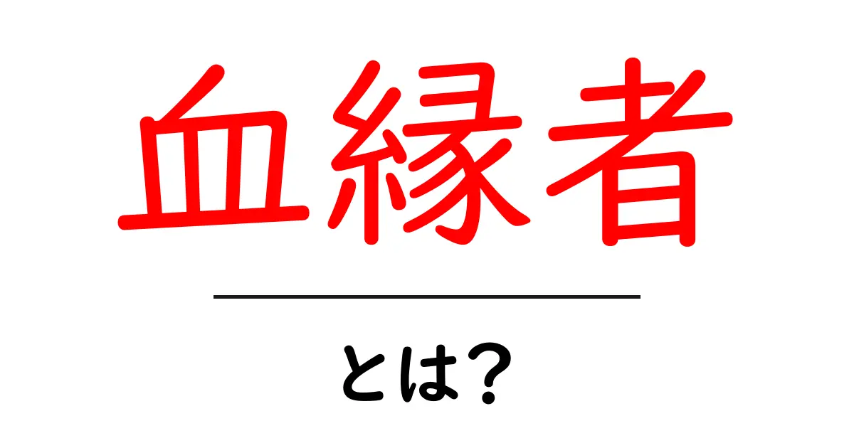 血縁者とは?家族のつながりとその重要性について共起語・同意語も併せて解説!