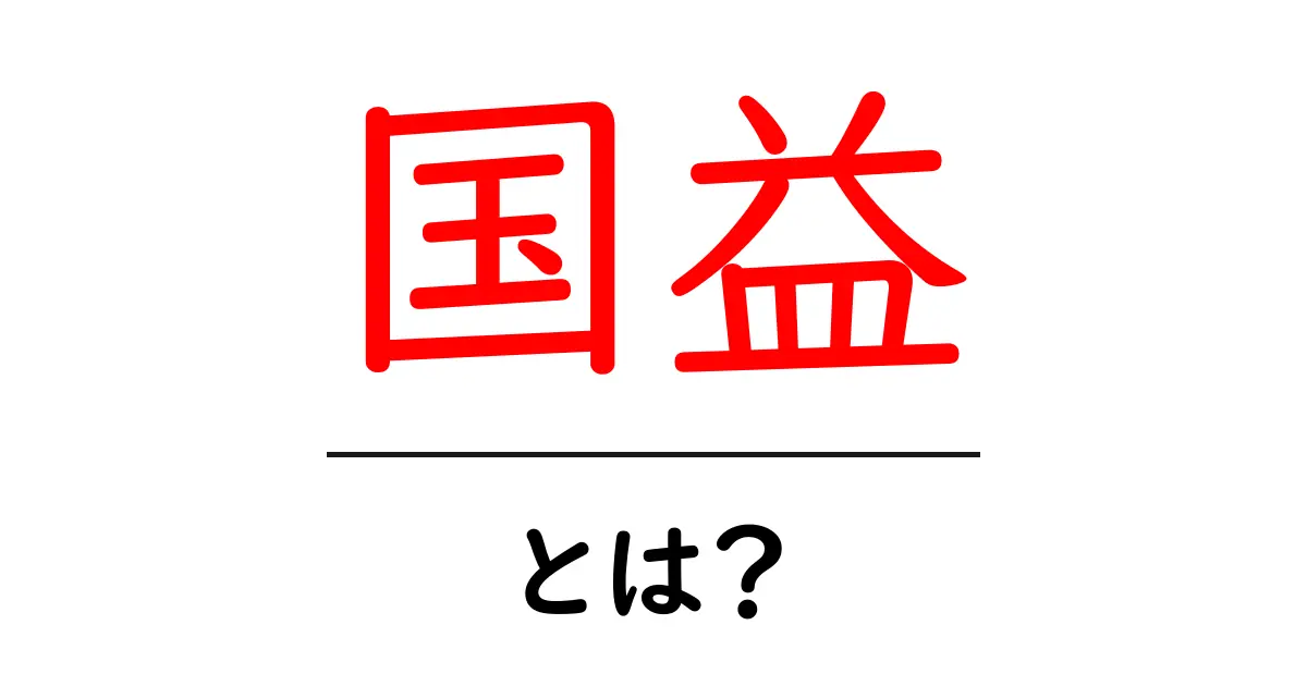 国益とは何か?その意味と私たちの生活への影響を解説共起語・同意語も併せて解説!