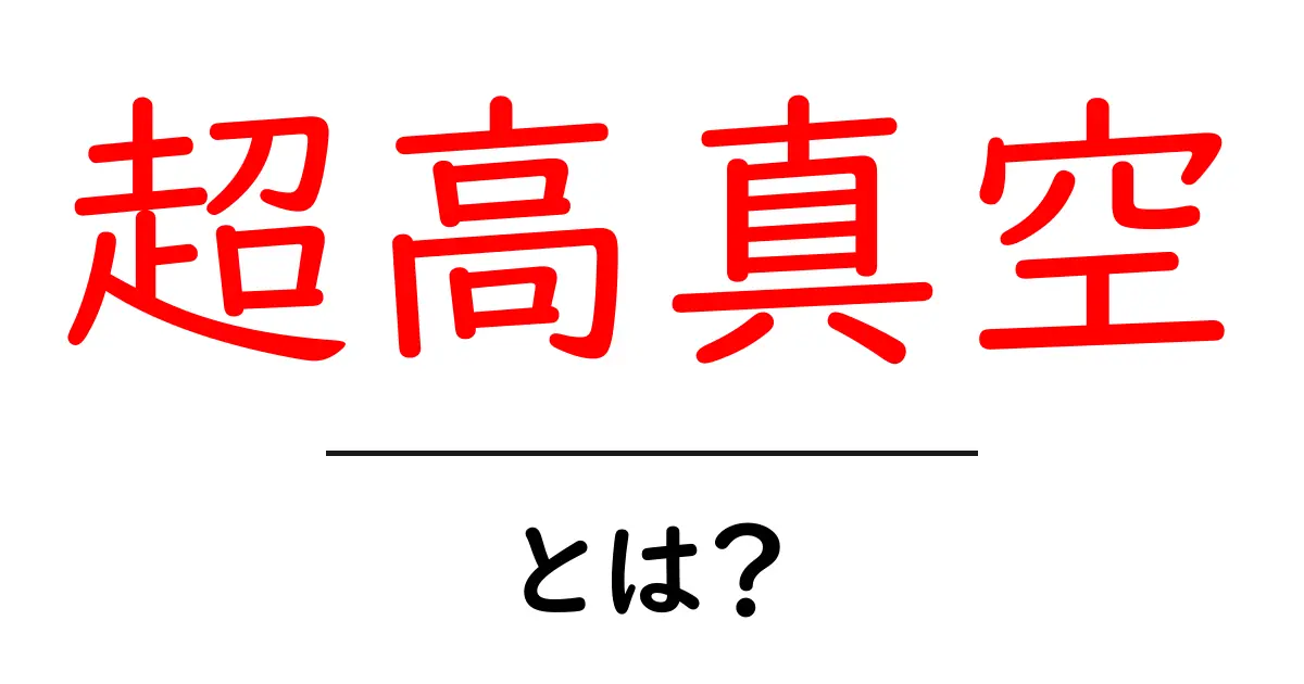 超高真空とは?その意味と応用をわかりやすく解説!共起語・同意語も併せて解説!