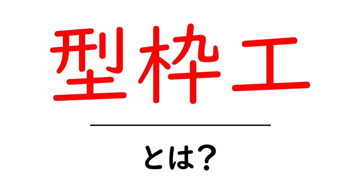 型枠工とは?知っておきたい基礎知識と仕事の内容共起語・同意語も併せて解説!