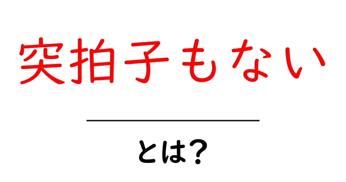 突拍子もないとは？ 意外な意味や使い方を解説！共起語・同意語も併せて解説！