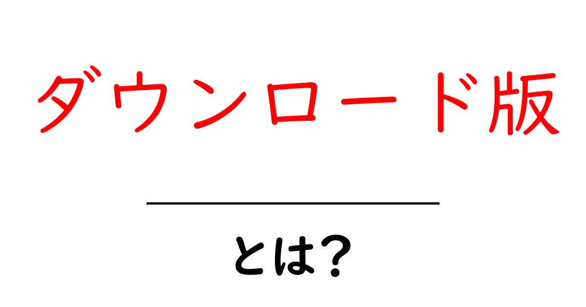 ダウンロード版とは？知っておくべき魅力と特徴共起語・同意語も併せて解説！