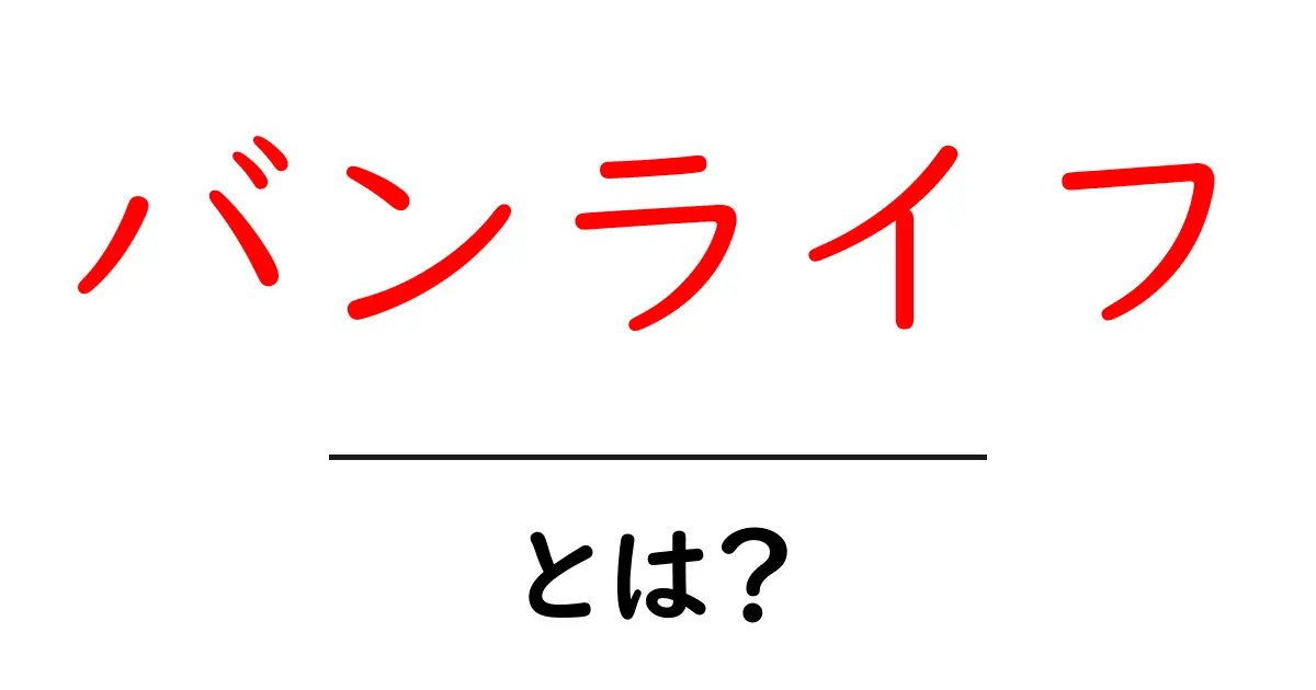 バンライフとは?自由な暮らしで人生を楽しむ新しいスタイル共起語・同意語も併せて解説!