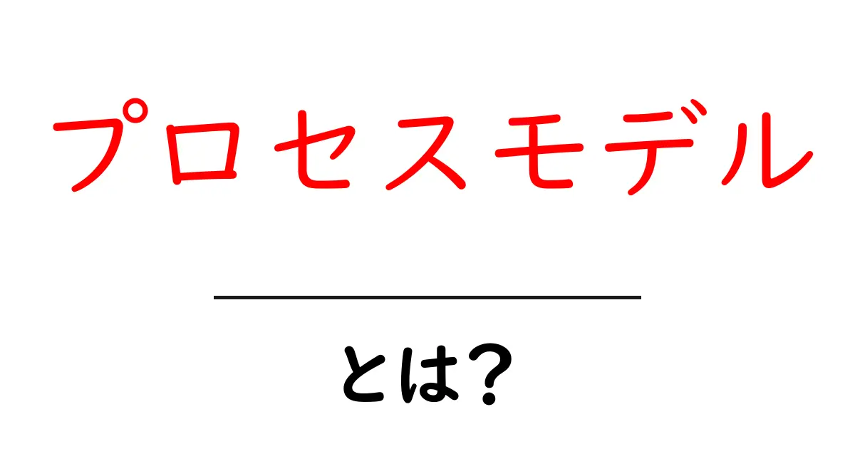 プロセスモデルとは?理解しやすい解説と実際の例共起語・同意語も併せて解説!