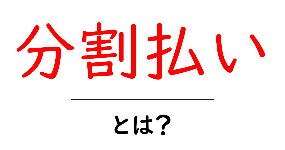 分割払いとは？メリットとデメリットをわかりやすく解説！共起語・同意語も併せて解説！