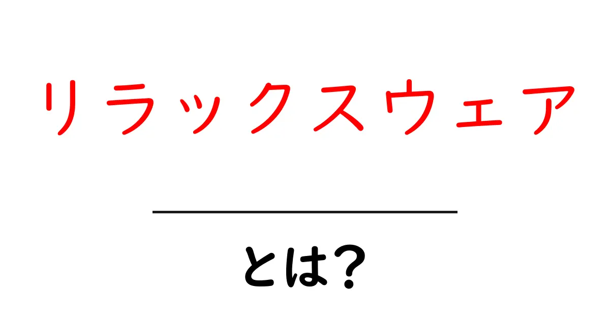 リラックスウェアとは？家で快適に過ごすための服選びのポイント共起語・同意語も併せて解説！