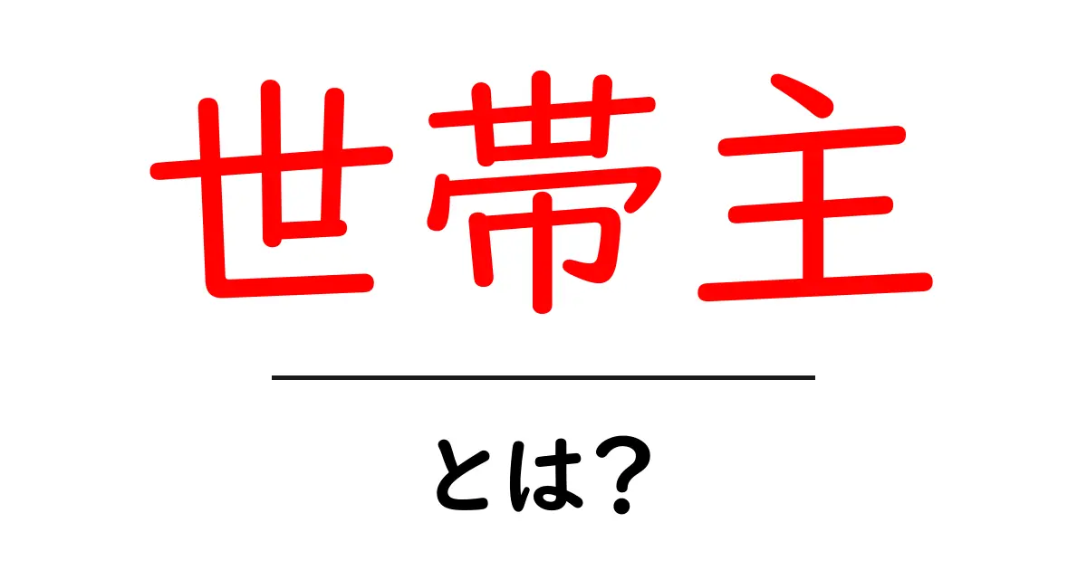 「世帯主」とは?その意味と役割をわかりやすく解説!共起語・同意語も併せて解説!