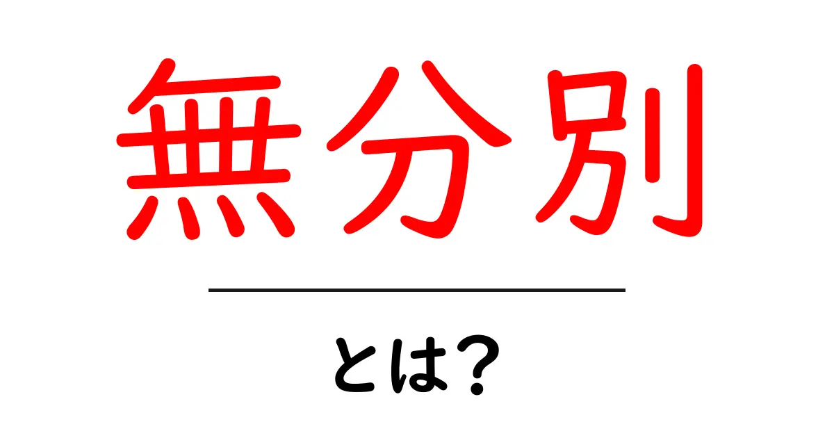 「無分別」とは?その意味と日常生活への影響を解説します!共起語・同意語も併せて解説!